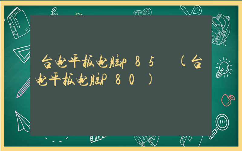 台电平板电脑p85 (台电平板电脑P80)